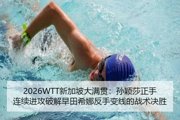 2026WTT新加坡大满贯：孙颖莎正手连续进攻破解早田希娜反手变线的战术决胜